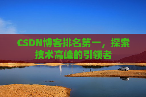 CSDN博客排名第一，探索技术高峰的引领者